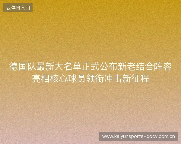 德国队最新大名单正式公布新老结合阵容亮相核心球员领衔冲击新征程